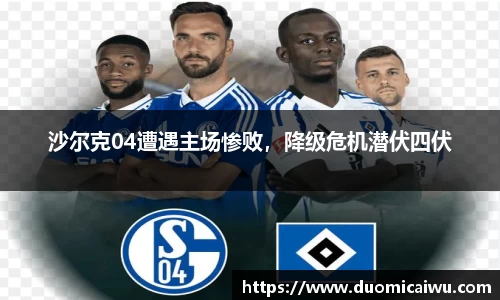 沙尔克04遭遇主场惨败，降级危机潜伏四伏
