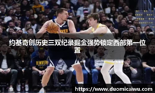 约基奇创历史三双纪录掘金强势锁定西部第一位置