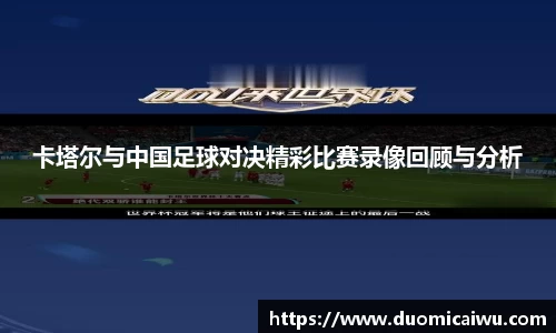 卡塔尔与中国足球对决精彩比赛录像回顾与分析