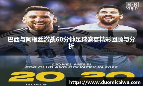巴西与阿根廷激战60分钟足球盛宴精彩回顾与分析