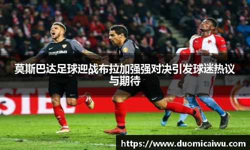 莫斯巴达足球迎战布拉加强强对决引发球迷热议与期待