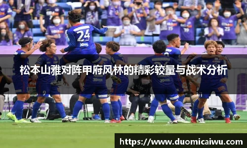 松本山雅对阵甲府风林的精彩较量与战术分析