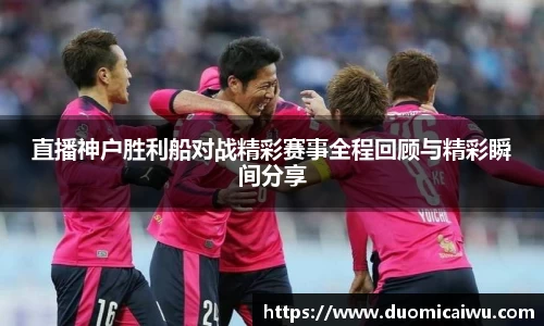 直播神户胜利船对战精彩赛事全程回顾与精彩瞬间分享