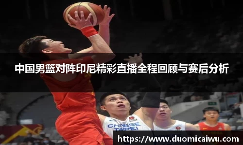 中国男篮对阵印尼精彩直播全程回顾与赛后分析