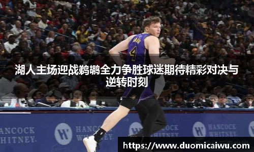 湖人主场迎战鹈鹕全力争胜球迷期待精彩对决与逆转时刻