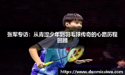 张军专访：从青涩少年到羽毛球传奇的心路历程回顾