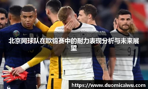 北京网球队在欧锦赛中的耐力表现分析与未来展望