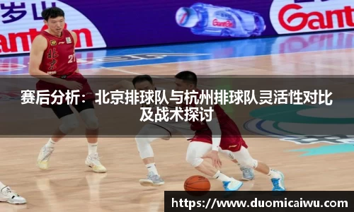 赛后分析：北京排球队与杭州排球队灵活性对比及战术探讨
