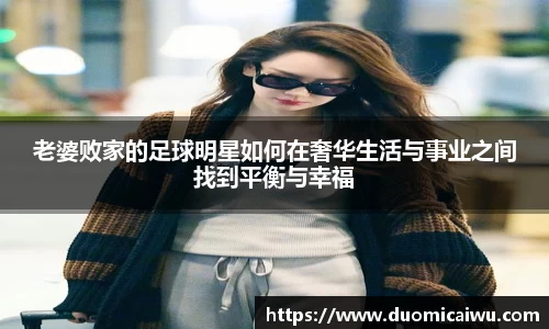 老婆败家的足球明星如何在奢华生活与事业之间找到平衡与幸福
