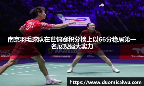 南京羽毛球队在世锦赛积分榜上以66分稳居第一名展现强大实力