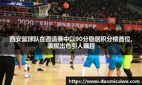 西安篮球队在邀请赛中以90分稳居积分榜首位，表现出色引人瞩目