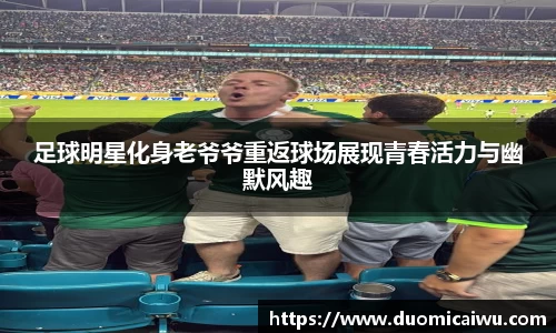 足球明星化身老爷爷重返球场展现青春活力与幽默风趣