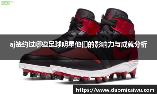 aj签约过哪些足球明星他们的影响力与成就分析