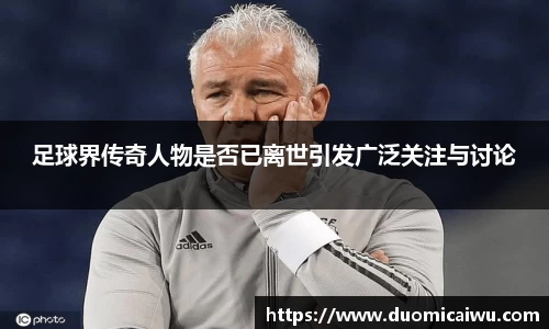 足球界传奇人物是否已离世引发广泛关注与讨论